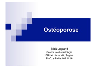 Ostéoporose
Erick Legrand
Service de rhumatologie
CHU et Université, Angers
FMC Le Bailleul 08 11 16
 