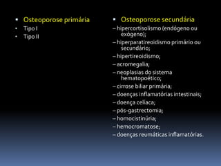 <ul><li>Osteoporose secundária</li></ul>– hipercortisolismo (endógeno ou exógeno);<br />– hiperparatireoidismo primário ou...