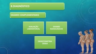 8.DIAGNÓSTICO
AVALIAÇÃO
LABORATORIAL
EXAMES
RADIOLÓGICOS
DENSITOMETRIA
ÓSSEA
EXAMES COMPLEMENTARES
 