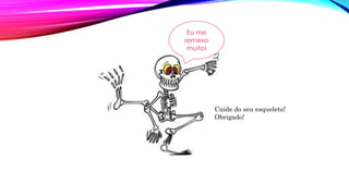 Eu me
remexo
muito!
Cuide do seu esqueleto!
Obrigado!
 