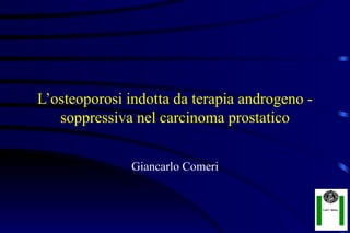 L’osteoporosi indotta da terapia androgeno -
   soppressiva nel carcinoma prostatico


               Giancarlo Comeri
 