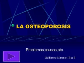 LA OSTEOPOROSIS Problemas,causas,etc. Guillermo Marante 1Bac B 