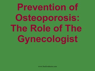 Prevention of Osteoporosis: The Role of The  Gynecologist www.freelivedoctor.com 