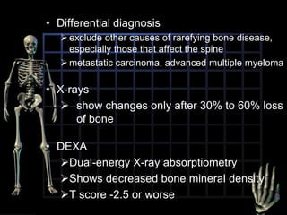 Asymptomatic until later stagesFracture after minor trauma may be first indicationMost frequent fractures associated with osteoporosis include fractures of:distal radiusvertebral bodiesproximal humerusPelvisproximal femur (hip)