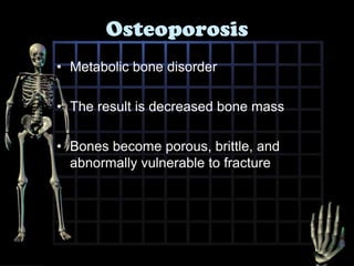 OsteoporosisMetabolic bone disorderThe result is decreased bone mass Bones become porous, brittle, and abnormally vulnerable to fracture
