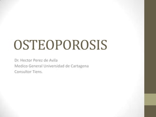 OSTEOPOROSIS
Dr. Hector Perez de Avila
Medico General Universidad de Cartagena
Consultor Tiens.
 