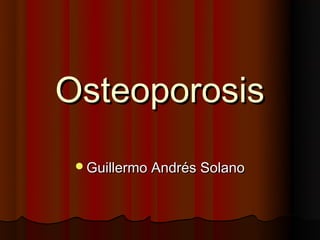 Osteoporosis
 Guillermo Andrés Solano
 