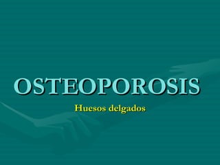 OSTEOPOROSIS Huesos delgados 