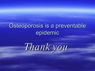 Osteoporosis is a preventable epidemic Thank you  