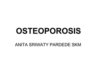 OSTEOPOROSIS
ANITA SRIWATY PARDEDE SKM
 
