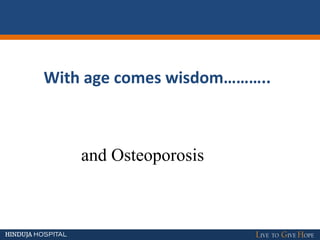 With age comes wisdom………..
and Osteoporosis
 
