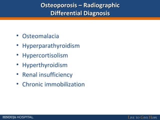 Osteoporosis – RadiographicOsteoporosis – Radiographic
Differential DiagnosisDifferential Diagnosis
• Osteomalacia
• Hyperparathyroidism
• Hypercortisolism
• Hyperthyroidism
• Renal insufficiency
• Chronic immobilization
 