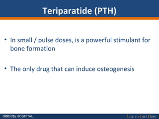 Teriparatide (PTH)
• In small / pulse doses, is a powerful stimulant for
bone formation
• The only drug that can induce osteogenesis
 
