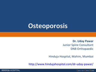 Osteoporosis
Dr. Uday Pawar
Junior Spine Consultant
DNB Orthopaedic
Hinduja Hospital, Mahim, Mumbai
http://www.hindujahospital.com/dr-uday-pawar/
 