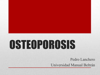 OSTEOPOROSIS
Pedro Lanchero
Universidad Manual Beltrán
 