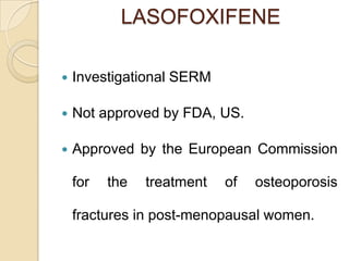 LASOFOXIFENE


Investigational SERM



Not approved by FDA, US.



Approved by the European Commission
for

the

treatment

of

osteoporosis

fractures in post-menopausal women.

 