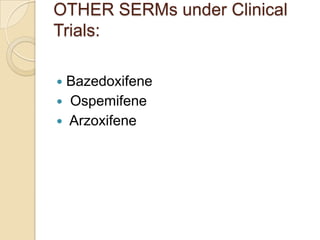 OTHER SERMs under Clinical
Trials:
Bazedoxifene
 Ospemifene
 Arzoxifene


 