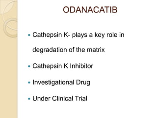 ODANACATIB


Cathepsin K- plays a key role in
degradation of the matrix



Cathepsin K Inhibitor



Investigational Drug



Under Clinical Trial

 
