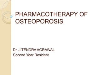 PHARMACOTHERAPY OF
OSTEOPOROSIS

Dr. JITENDRA AGRAWAL
Second Year Resident

 