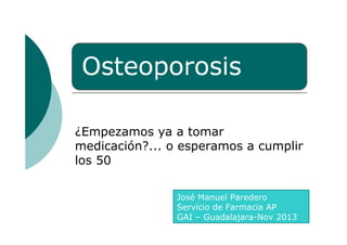 ¿Empezamos ya a tomar
medicación?... o esperamos a cumplir
los 50
José Manuel Paredero
Servicio de Farmacia AP
GAI – Guadalajara-Nov 2013

 