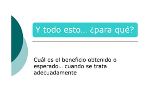 Cuál es el beneficio obtenido o
esperado… cuando se trata
adecuadamente

 