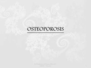 OSTEOPOROSIS
Dr.Prabhakar B.Pharm, PharmD -
SRMC, Chennai 1
 