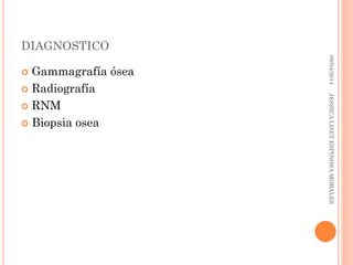 DIAGNOSTICO
 Gammagrafía ósea
 Radiografía
 RNM
 Biopsia osea
08/04/2014JESSICALISETESPINOSAMORALES
 