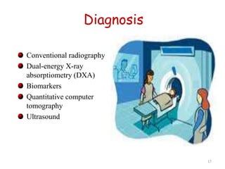 Diagnosis 
Conventional radiography 
Dual-energy X-ray 
absorptiometry (DXA) 
Biomarkers 
Quantitative computer 
tomography 
Ultrasound 
17 
 