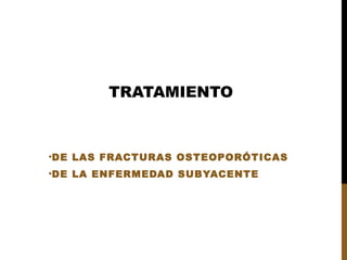 •DE LAS FRACTURAS OSTEOPORÓTICAS
•DE LA ENFERMEDAD SUBYACENTE
TRATAMIENTO
 