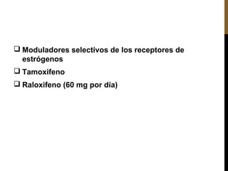  Moduladores selectivos de los receptores de
estrógenos
 Tamoxifeno
 Raloxifeno (60 mg por día)
 