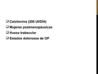  Calcitonina (200 UI/DÍA)
 Mujeres postmenopáusicas
 Hueso trabecular
 Estados dolorosos de OP
 