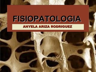 FISIOPATOLOGIAFISIOPATOLOGIA
ANYELA ARIZA RODRIGUEZANYELA ARIZA RODRIGUEZ
 