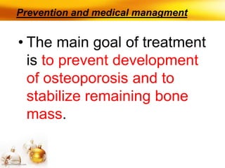 Prevention and medical managment
• The main goal of treatment
is to prevent development
of osteoporosis and to
stabilize remaining bone
mass.
 