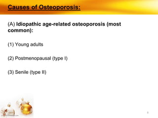 8
Causes of Osteoporosis:
(A) Idiopathic age-related osteoporosis (most
common):
(1) Young adults
(2) Postmenopausal (type I)
(3) Senile (type II)
 