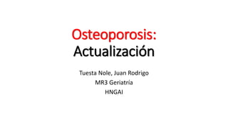 Osteoporosis:
Actualización
Tuesta Nole, Juan Rodrigo
MR3 Geriatría
HNGAI
 