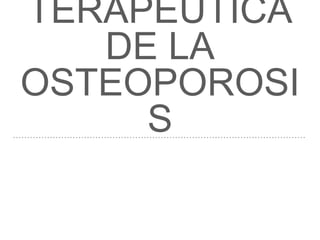 TERAPÉUTICA
DE LA
OSTEOPOROSI
S
 