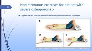 Non-strenuous exercises for patient with
severe osteoporosis :-
 Upper back and shoulder extension exercises perform with spine supported.
29
 