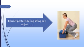 Correct posture during lifting any
object…….
34
 