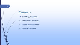Causes :-
 Hereditary , congenital :-
Osteogenesis imperfecta
Neurologic disturbances
Gonadal dysgenesis
9
 