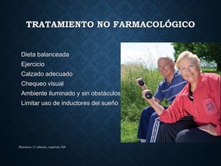 TRATAMIENTO NO FARMACOLÓGICO
Dieta balanceada
Ejercicio
Calzado adecuado
Chequeo visual
Ambiente iluminado y sin obstáculos
Limitar uso de inductores del sueño
Harrison 17 edición, capitulo 348
 