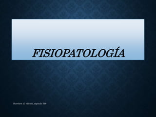 FISIOPATOLOGÍA
Harrison 17 edición, capitulo 348
 