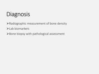 Diagnosis
Radiographic measurement of bone density
Lab biomarkers
Bone biopsy with pathological assessment
 