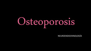 Osteoporosis
NEUROENDOCRINOLOGÍA
 