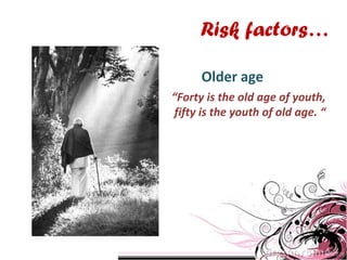 “Forty is the old age of youth,
fifty is the youth of old age. “
Risk factors…
Older age
 