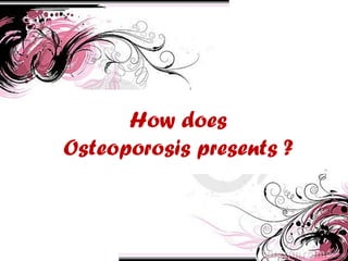 How does
Osteoporosis presents ?
 