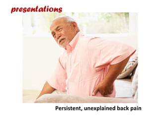 presentations
Persistent, unexplained back pain
 