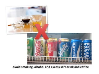 Avoid smoking, alcohol and excess soft drink and coffee
 