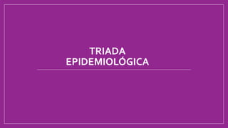 TRIADA
EPIDEMIOLÓGICA
 
