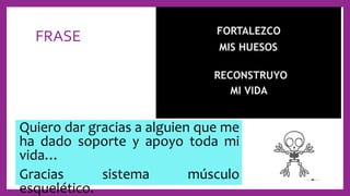 FRASE
Quiero dar gracias a alguien que me
ha dado soporte y apoyo toda mi
vida…
Gracias sistema músculo
esquelético.
 