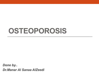 OSTEOPOROSIS
Done by..
Dr.Manar Al Sanaa AlZeedi
 